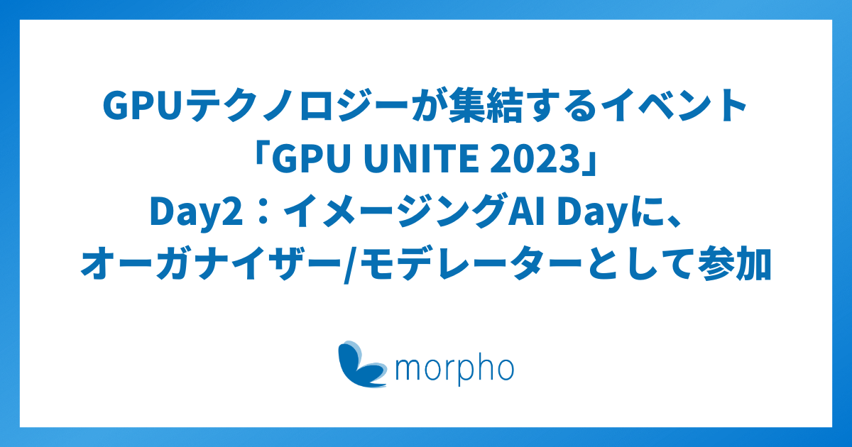 「GPU UNITE 2023」Day2：イメージングAI Dayに、オーガナイザー/モデレーターとして参加